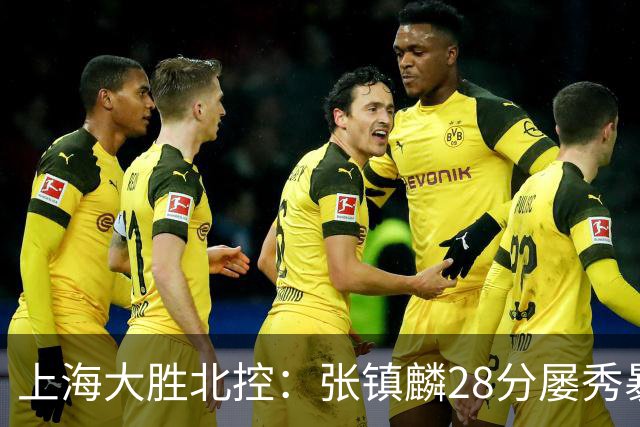 上海大胜北控：张镇麟28分屡秀暴扣 廖三宁34+5+4创生涯纪录